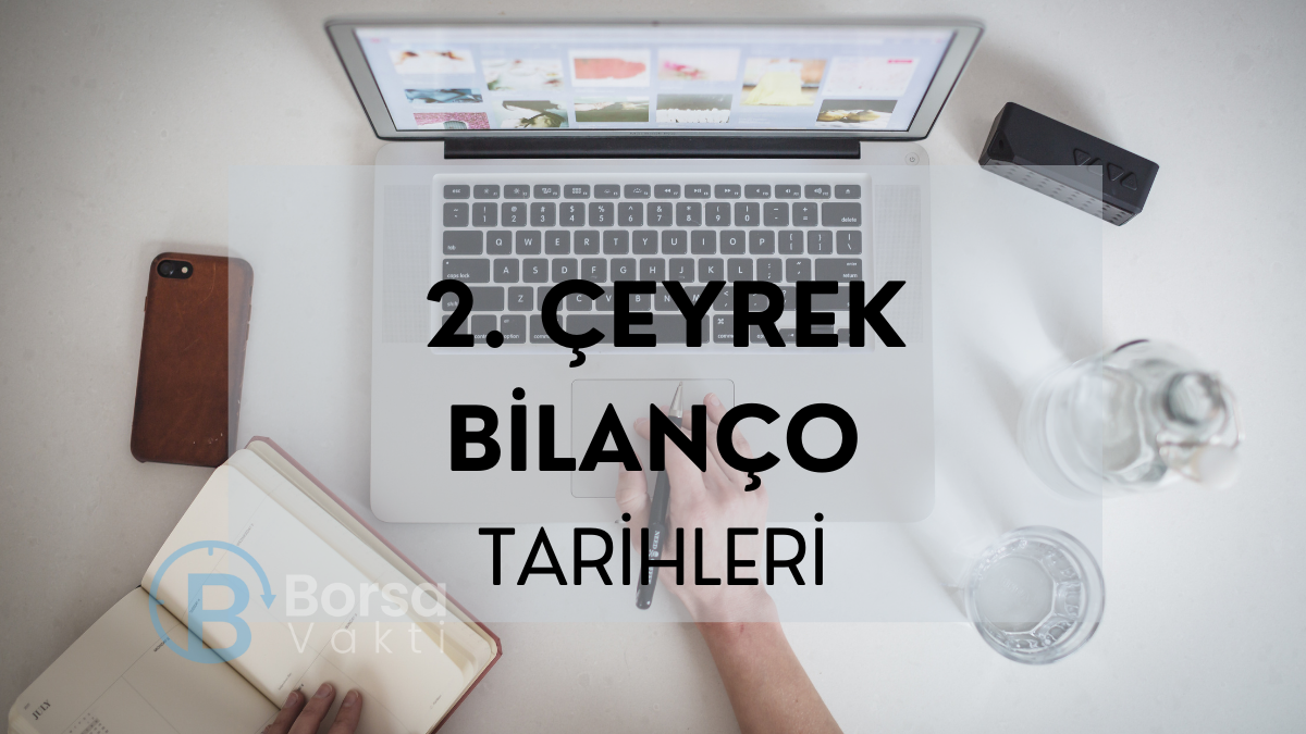 2. çeyrek bilanço tarihleri ne zaman? Borsa Vakti