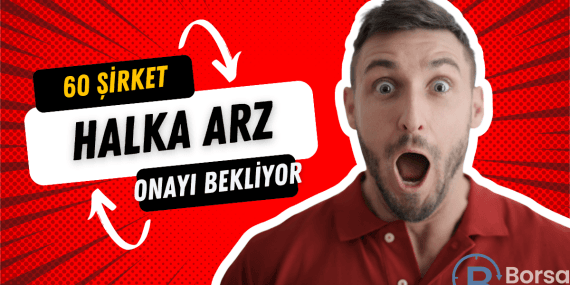 60 şirket halka arz onayı bekliyor! İşte o şirketler…