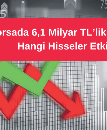 Borsada 6,1 Milyar TL’lik Para Çıkışı! Hangi Hisseler Etkilendi