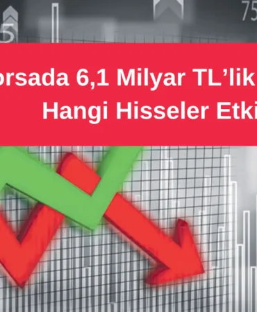 Borsada 6,1 Milyar TL’lik Para Çıkışı! Hangi Hisseler Etkilendi