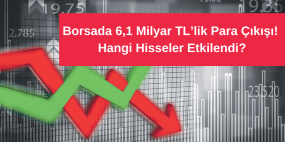 Borsada 6,1 Milyar TL’lik Para Çıkışı! Hangi Hisseler Etkilendi?