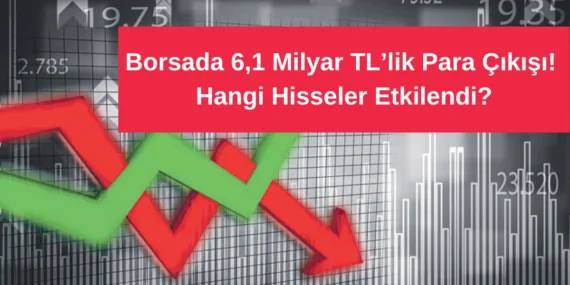 Borsada 6,1 Milyar TL’lik Para Çıkışı! Hangi Hisseler Etkilendi?