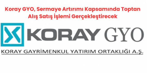 Koray GYO, Sermaye Artırımı Kapsamında Toptan Alış Satış İşlemi Gerçekleştirecek