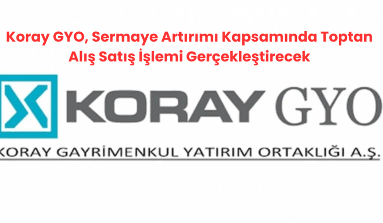 Koray GYO, Sermaye Artırımı Kapsamında Toptan Alış Satış İşlemi Gerçekleştirecek