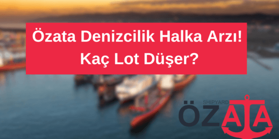 Özata Denizcilik Halka Arzı! Kaç Lot Düşer?