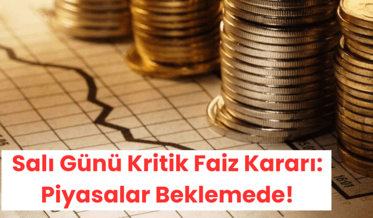 Salı Günü Kritik Faiz Kararı Piyasalar Beklemede