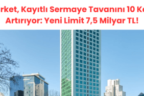 Şirket, Kayıtlı Sermaye Tavanını 10 Kat Artırıyor Yeni Limit 7,5 Milyar TL!
