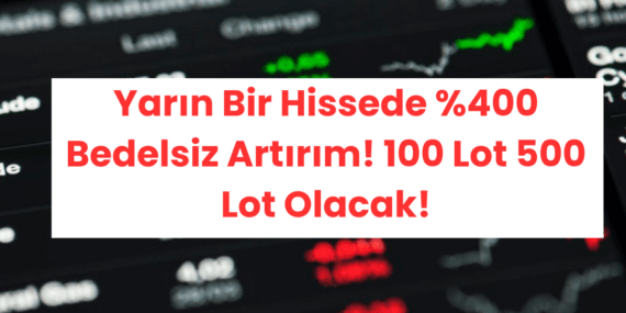 Yarın Bir Hissede %400 Bedelsiz Artırım! 100 Lot 500 Lot Olacak!